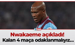 Nwakaeme açıkladı! Kalan 4 maça odaklanmalıyız…