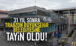 Trabzon'da 31 yıl sonra Büyükşehir Belediyesine tayin oldu...