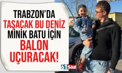 Trabzon'da Taşacak Bu Deniz, minik Batu için balon uçuracak...