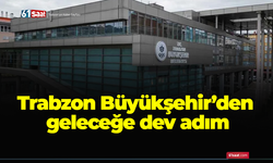 Trabzon Büyükşehir’den geleceğe dev adım