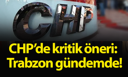 CHP’de kritik öneri: Trabzon gündemde!
