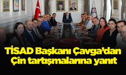 TİSAD Başkanı Çavga’dan Çin tartışmalarına yanıt