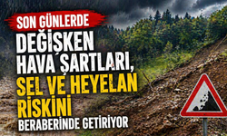 Son günlerde değişken hava şartları, sel ve heyelan riskini beraberinde getiriyor
