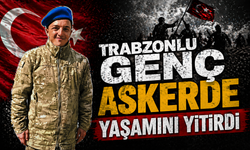 Trabzonlu genç askerde yaşamını yitirdi!