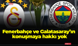 Fenerbahçe ve Galatasaray’ın konuşmaya hakkı yok