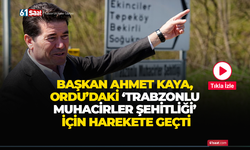 Başkan Kaya, Ordu’daki Trabzonlu Muhacirler Şehitliği için harekete geçti