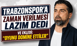 Trabzonspor’a zaman verilmesi lazım dedi ve ekledi: Oyunu domine ettiler