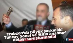 Trabzon'da büyük şaşkınlık!  Tuncay Sonel ve ‘Altın anahtar’ detayı soruşturmada!