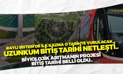 Raylı Sistem'de ilk kazma o tarihte vurulacak! Uzunkum bitiş tarihi netleşti... Biyolojik arıtmanın ise...