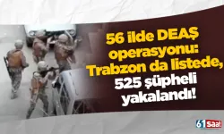 56 ilde DEAŞ operasyonu: Trabzon da listede, 525 şüpheli yakalandı!