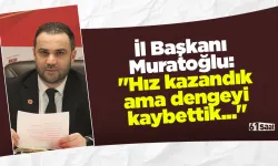 İl Başkanı Muratoğlu: "Hız kazandık ama dengeyi kaybettik..."