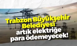 Trabzon Büyükşehir Belediyesi artık elektriğe para ödemeyecek!