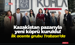 Kazakistan pazarıyla yeni köprü kuruldu! İlk acente grubu Trabzon’da