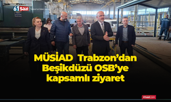 MÜSİAD Trabzon’dan Beşikdüzü OSB’ye kapsamlı ziyaret