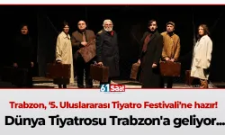 Trabzon, ‘5. Uluslararası Tiyatro Festivali’ne hazır! Dünya Tiyatrosu Trabzon'a geliyor...