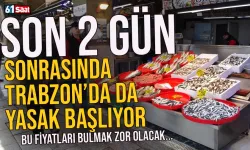 Son 2 gün... Trabzon'da da yasak başlıyor! Bu fiyatları bulamazsınız...
