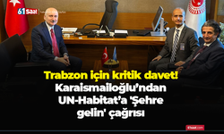 Trabzon için kritik davet! Karaismailoğlu’ndan UN-Habitat’a 'Şehre gelin' çağrısı