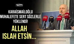 Karaismailoğlu muhalefete sert sözlerle yüklendi! Allah ıslah etsin...