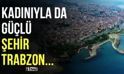 Kadınıyla da güçlü şehir Trabzon...