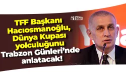 TFF Başkanı Hacıosmanoğlu, Dünya Kupası yolculuğunu Trabzon Günleri’nde anlatacak!