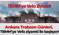 Ankara Trabzon Günleri, TBMM’ye Vefa ziyareti ile başlıyor!