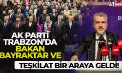Trabzon'da Bakan Bayraktar ve AK Parti teşkilatı bir araya geldi!