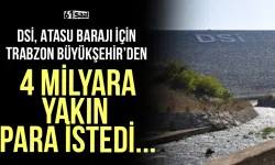 DSİ, Atasu Barajı için Trabzon Büyükşehir'den 4 milyar liraya yakın para istedi...