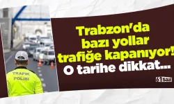 Trabzon'da bazı yollar trafiğe kapanıyor! O tarihe dikkat...