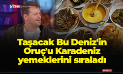 Taşacak Bu Deniz'in Oruç'u Karadeniz yemeklerini sıraladı