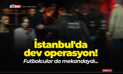 İstanbul'da dev operasyon! Futbolcular da mekandaydı...