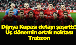 Dünya Kupası detayı şaşırttı! Üç dönemin ortak noktası Trabzon