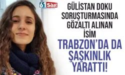 Gülistan Doku soruşturmasında gözaltına alınan isim Trabzon'da da şok etkisi yarattı!