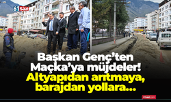 Başkan Genç’ten Maçka’ya müjdeler! Altyapıdan arıtmaya, barajdan yollara…