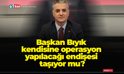 Başkan Bıyık kendisine operasyon yapılacağı endişesi taşıyor mu?