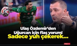 Ulaş Özdemir’den Uğurcan için flaş yorum! Sadece yuh çekerek…