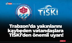 Trabzon’da yakınlarını kaybeden vatandaşlara TİSKİ’den önemli uyarı!