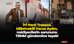 İYİ Parti Trabzon Milletvekili Yavuz Aydın, nakliyecilerin sorununu TBMM gündemine taşıdı!