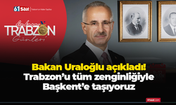 Bakan Uraloğlu açıkladı! Trabzon’u tüm zenginliğiyle Başkent’e taşıyoruz