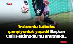 Trabzonlu futbolcu şampiyonluk yaşadı! Başkan Celil Hekimoğlu'nu unutmadı...