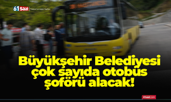 Büyükşehir Belediyesi çok sayıda otobüs şoförü alacak!