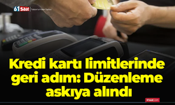 Kredi kartı limitlerinde geri adım: Düzenleme askıya alındı