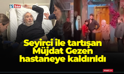 Seyirci ile tartışan Müjdat Gezen hastaneye kaldırıldı