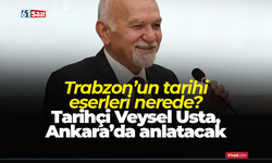 Trabzon’un tarihi eserleri nerede? Tarihçi Veysel Usta, Ankara’da anlatacak