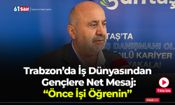 Trabzon’da İş Dünyasından  Gençlere Net Mesaj:  “Önce İşi Öğrenin”