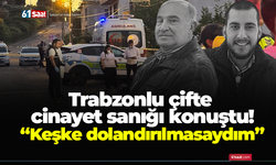 Trabzonlu çifte cinayet sanığı konuştu! “Keşke dolandırılmasaydım”