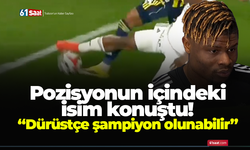 Pozisyonun içindeki isim konuştu! “Dürüstçe şampiyon olunabilir”