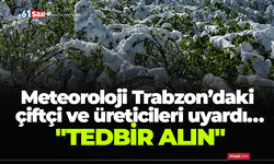Meteoroloji Trabzon’daki çiftçi ve üreticileri uyardı… "Tedbir alın"