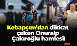 Kebapçım’dan dikkat çeken Onuralp Çakıroğlu hamlesi!