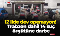 12 ilde dev operasyon! Trabzon dahil 14 suç örgütüne darbe