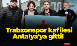 Trabzonspor kafilesi Antalya'ya gitti!